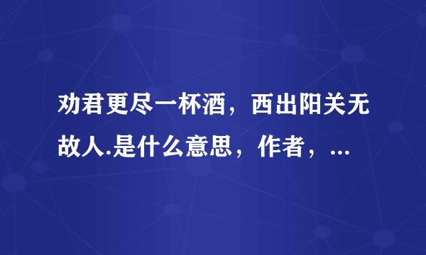 劝君更尽一杯酒，西出阳关无故人.是什么意思，作者，朝代，全诗？