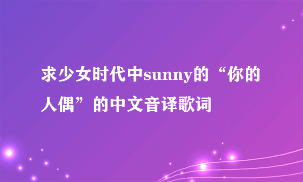 求少女时代中sunny的“你的人偶”的中文音译歌词