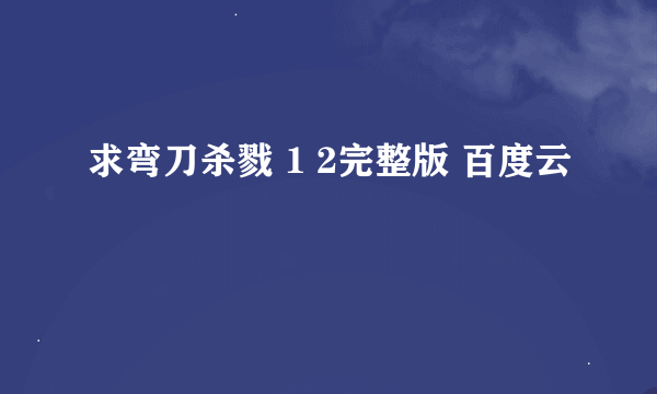 求弯刀杀戮 1 2完整版 百度云