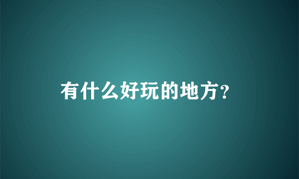 有什么好玩的地方？