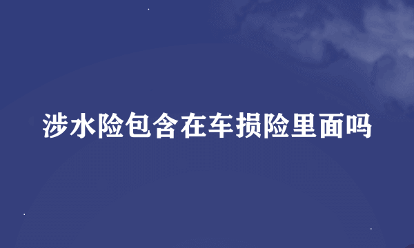 涉水险包含在车损险里面吗