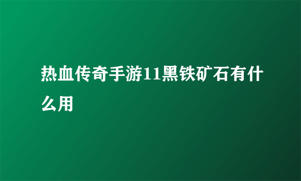 热血传奇手游11黑铁矿石有什么用