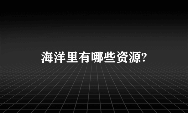 海洋里有哪些资源?