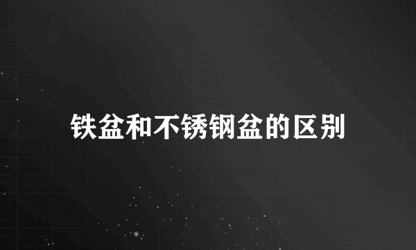 铁盆和不锈钢盆的区别