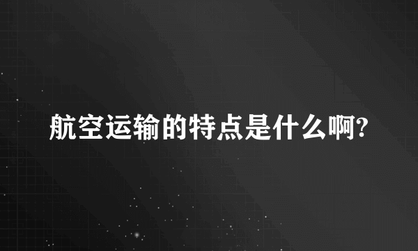 航空运输的特点是什么啊?