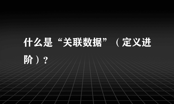 什么是“关联数据”（定义进阶）？