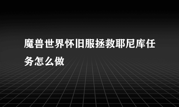 魔兽世界怀旧服拯救耶尼库任务怎么做