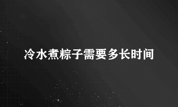 冷水煮粽子需要多长时间