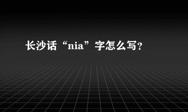 长沙话“nia”字怎么写？