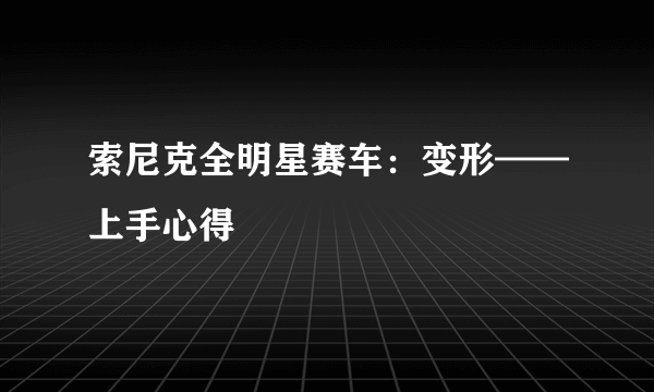 索尼克全明星赛车：变形——上手心得