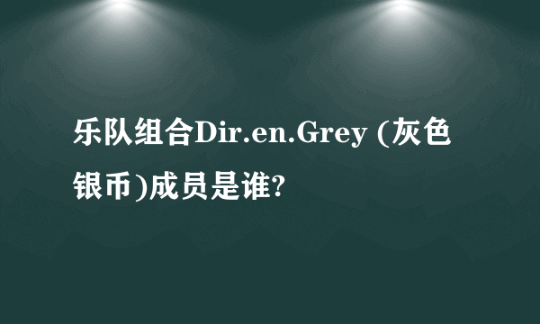 乐队组合Dir.en.Grey (灰色银币)成员是谁?