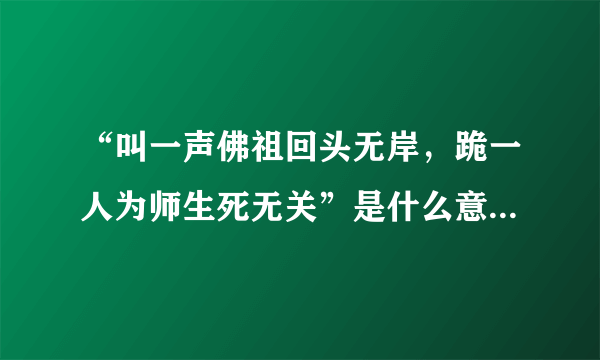 “叫一声佛祖回头无岸，跪一人为师生死无关”是什么意思？有什么含义？