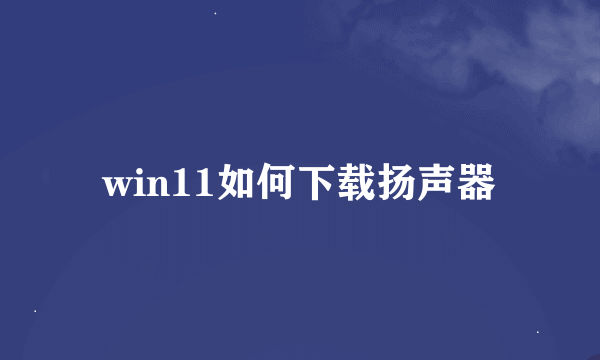 win11如何下载扬声器