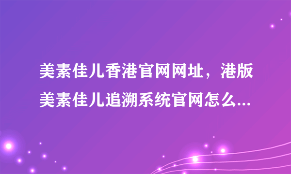 美素佳儿香港官网网址，港版美素佳儿追溯系统官网怎么查询奶源