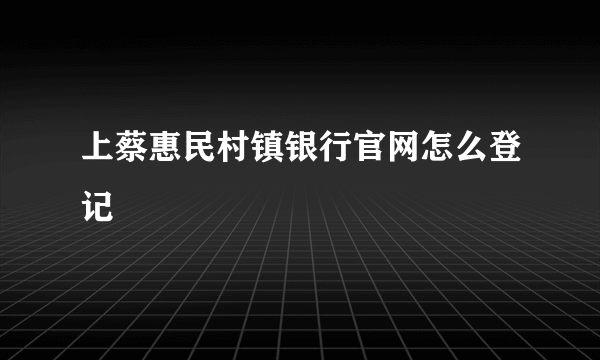 上蔡惠民村镇银行官网怎么登记