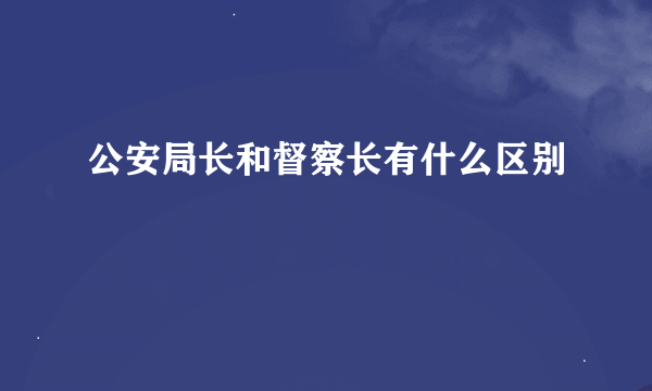 公安局长和督察长有什么区别