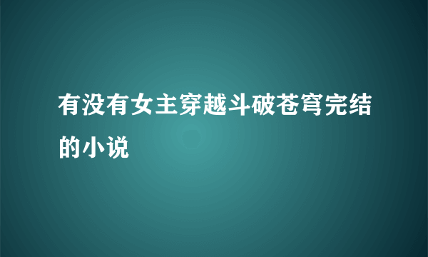 有没有女主穿越斗破苍穹完结的小说