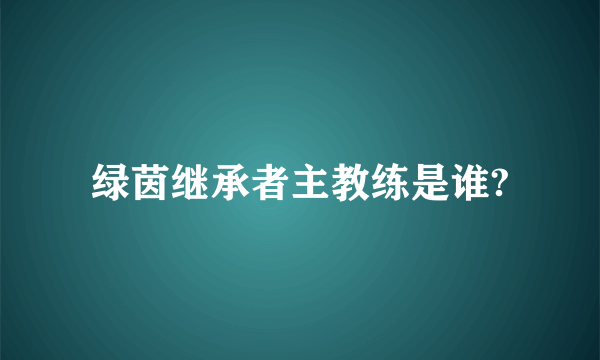 绿茵继承者主教练是谁?