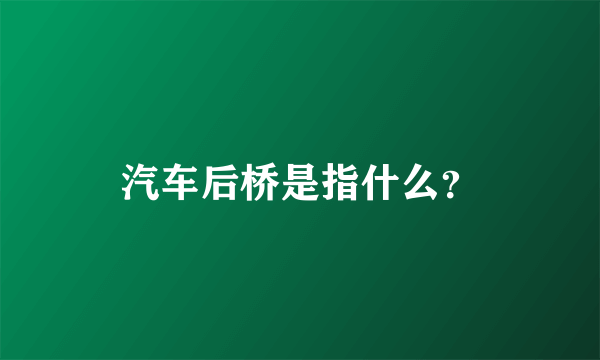 汽车后桥是指什么？