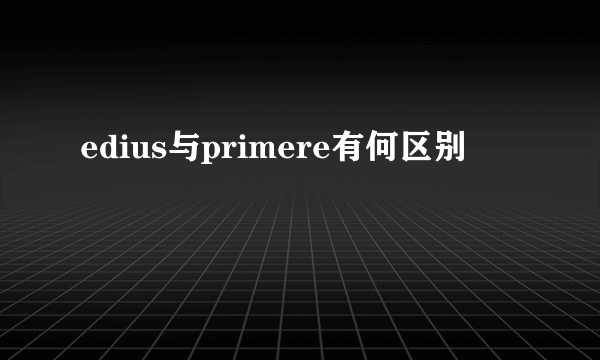 edius与primere有何区别