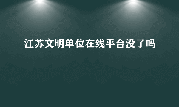 江苏文明单位在线平台没了吗