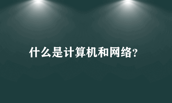 什么是计算机和网络？