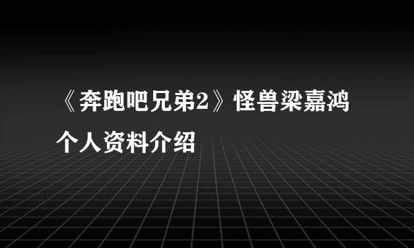 《奔跑吧兄弟2》怪兽梁嘉鸿个人资料介绍