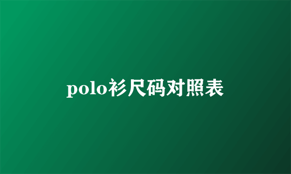 polo衫尺码对照表