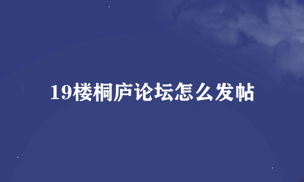 19楼桐庐论坛怎么发帖