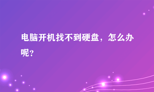 电脑开机找不到硬盘，怎么办呢？