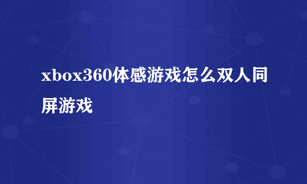 xbox360体感游戏怎么双人同屏游戏