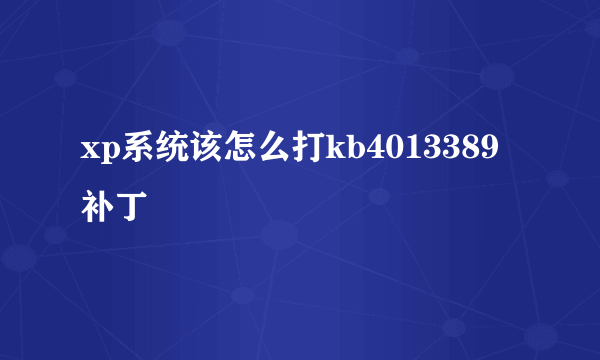 xp系统该怎么打kb4013389补丁