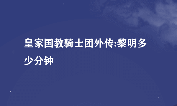 皇家国教骑士团外传:黎明多少分钟