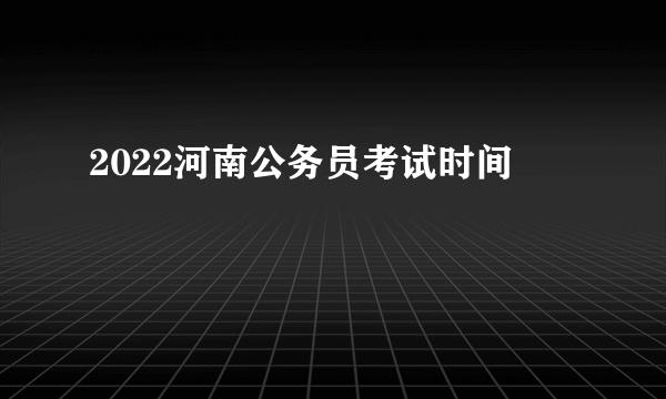 2022河南公务员考试时间