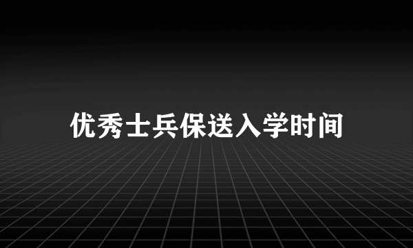 优秀士兵保送入学时间