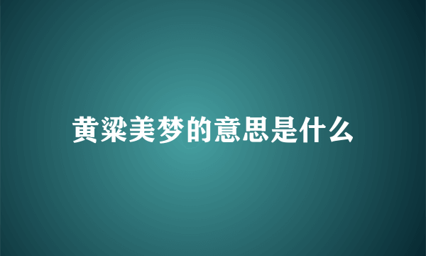 黄粱美梦的意思是什么