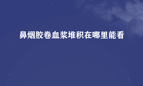 鼻烟胶卷血浆堆积在哪里能看