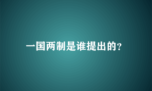 一国两制是谁提出的？