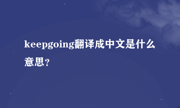 keepgoing翻译成中文是什么意思？