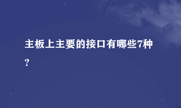 主板上主要的接口有哪些7种？