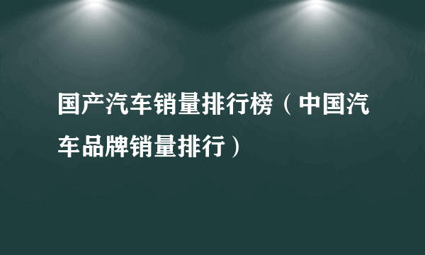 国产汽车销量排行榜（中国汽车品牌销量排行）