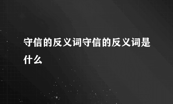 守信的反义词守信的反义词是什么