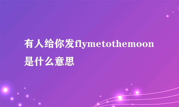 有人给你发flymetothemoon是什么意思