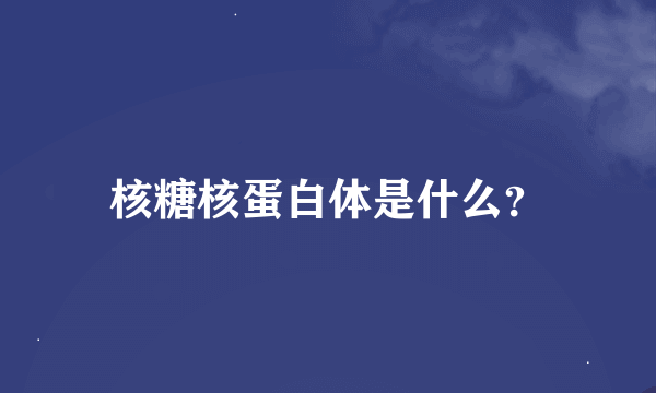 核糖核蛋白体是什么？