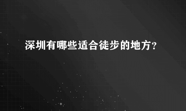 深圳有哪些适合徒步的地方？