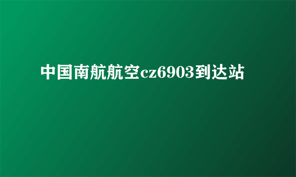 中国南航航空cz6903到达站