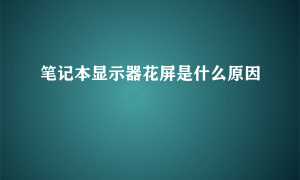 笔记本显示器花屏是什么原因