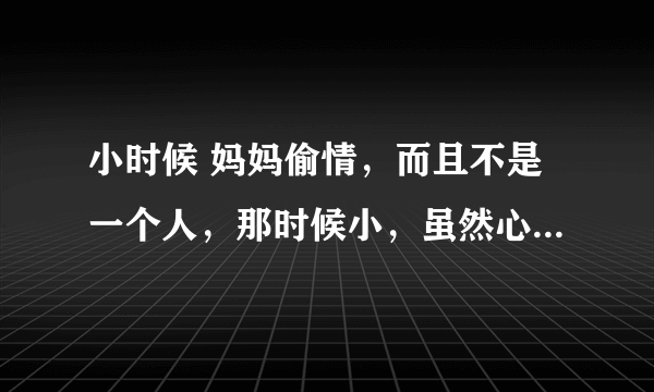 小时候 妈妈偷情，而且不是一个人，那时候小，虽然心理知道是怎么回事，但是不敢吭声，也不知道怎么处理。