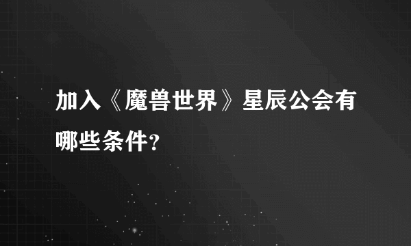 加入《魔兽世界》星辰公会有哪些条件？