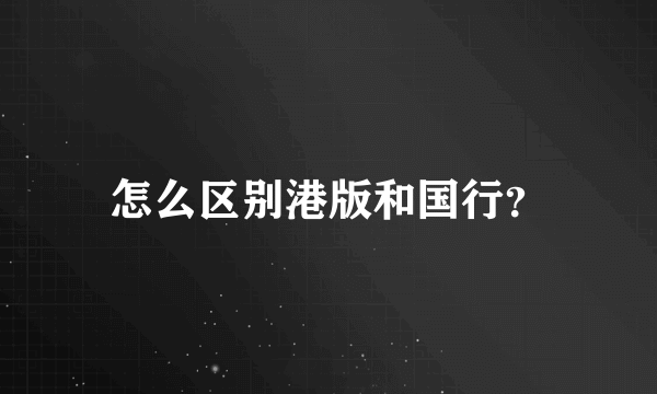 怎么区别港版和国行？